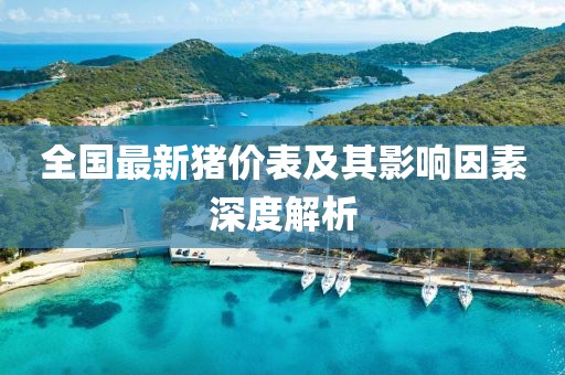 全国最新猪价表及其影响因素深度解析