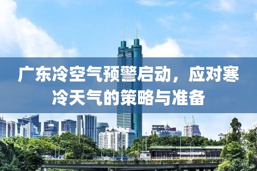 广东冷空气预警启动，应对寒冷天气的策略与准备