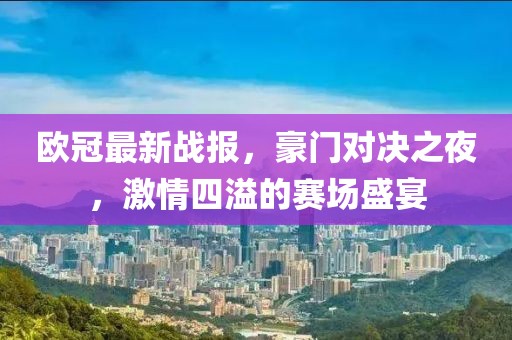 欧冠最新战报，豪门对决之夜，激情四溢的赛场盛宴