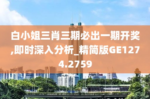 白小姐三肖三期必出一期开奖,即时深入分析_精简版GE1274.2759