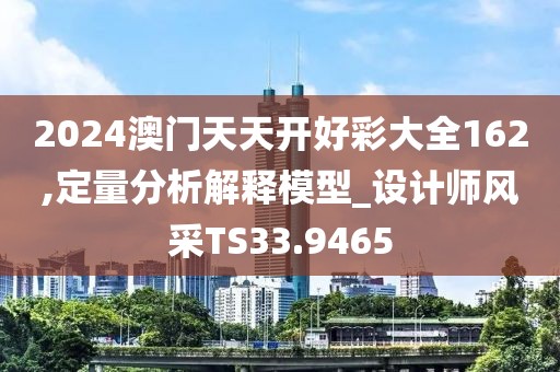 2024澳门天天开好彩大全162,定量分析解释模型_设计师风采TS33.9465