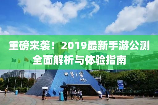 重磅来袭！2019最新手游公测全面解析与体验指南