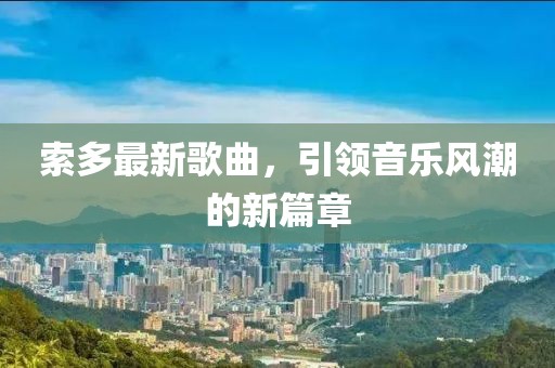 索多最新歌曲，引领音乐风潮的新篇章
