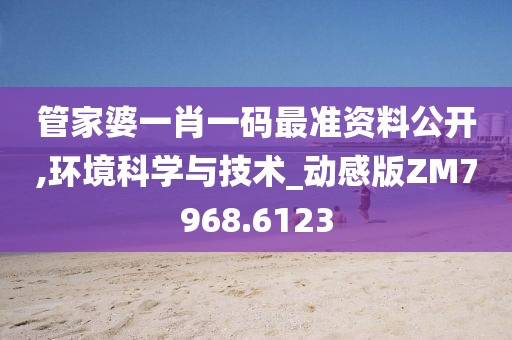 管家婆一肖一码最准资料公开,环境科学与技术_动感版ZM7968.6123