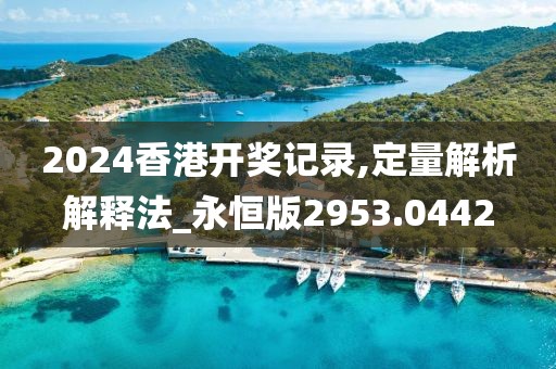 2024香港开奖记录,定量解析解释法_永恒版2953.0442