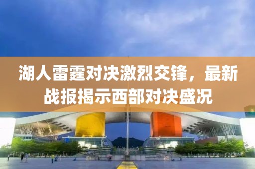 湖人雷霆对决激烈交锋，最新战报揭示西部对决盛况