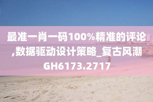 最准一肖一码100%精准的评论,数据驱动设计策略_复古风潮GH6173.2717