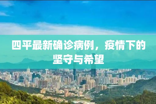 四平最新确诊病例，疫情下的坚守与希望
