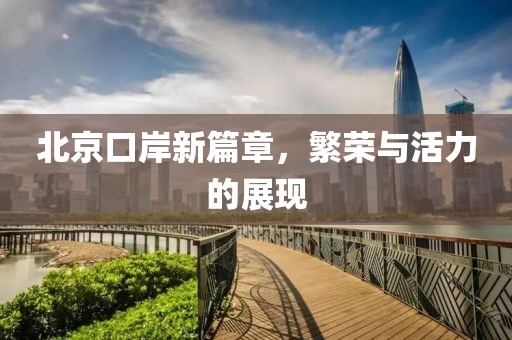 北京口岸新篇章，繁荣与活力的展现