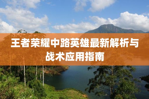 王者荣耀中路英雄最新解析与战术应用指南