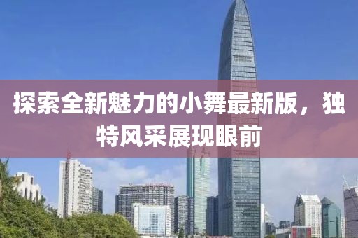 探索全新魅力的小舞最新版，独特风采展现眼前
