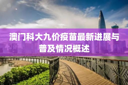 澳门科大九价疫苗最新进展与普及情况概述