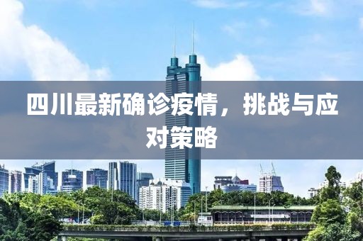 四川最新确诊疫情，挑战与应对策略