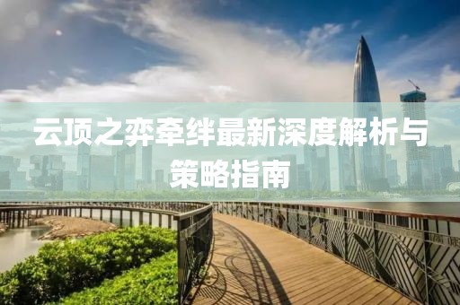 云顶之弈牵绊最新深度解析与策略指南
