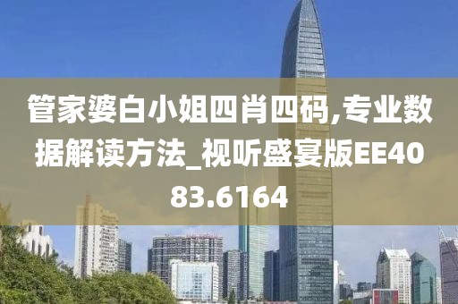 管家婆白小姐四肖四码,专业数据解读方法_视听盛宴版EE4083.6164