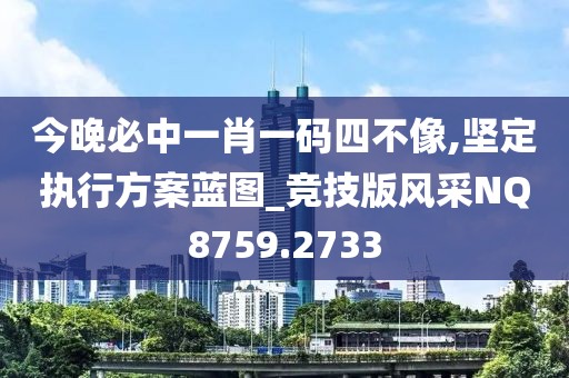 今晚必中一肖一码四不像,坚定执行方案蓝图_竞技版风采NQ8759.2733