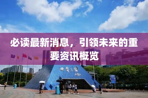 必读最新消息，引领未来的重要资讯概览