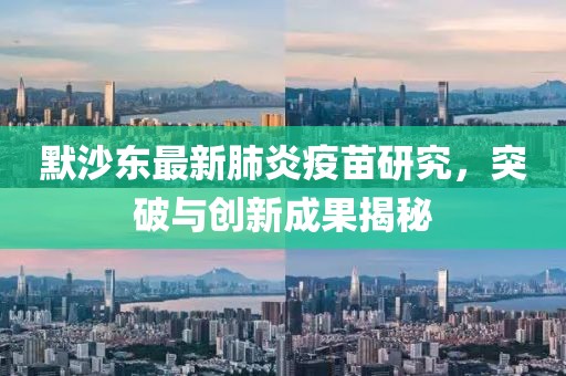 默沙东最新肺炎疫苗研究，突破与创新成果揭秘