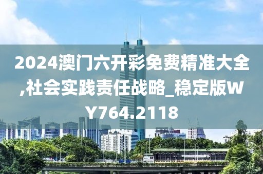 2024澳门六开彩免费精准大全,社会实践责任战略_稳定版WY764.2118