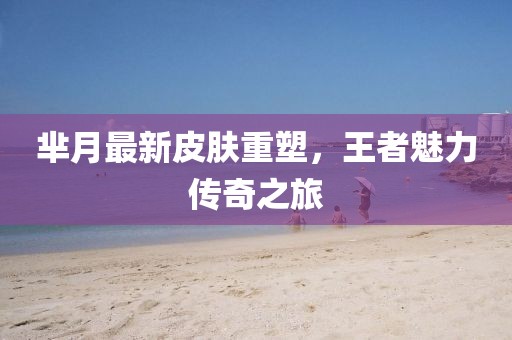芈月最新皮肤重塑，王者魅力传奇之旅