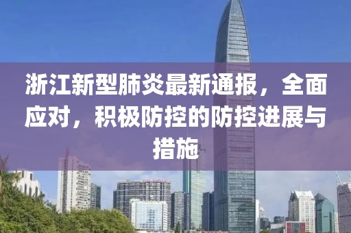 浙江新型肺炎最新通报，全面应对，积极防控的防控进展与措施