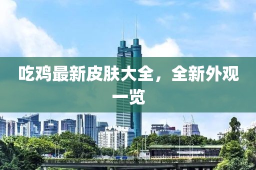 吃鸡最新皮肤大全，全新外观一览