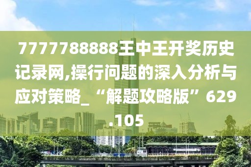 7777788888王中王开奖历史记录网,操行问题的深入分析与应对策略_“解题攻略版”629.105