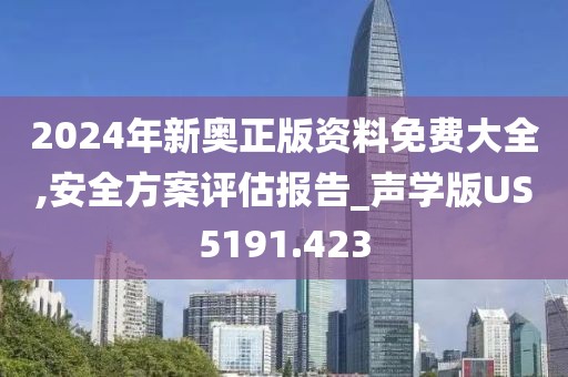 2024年新奥正版资料免费大全,安全方案评估报告_声学版US5191.423