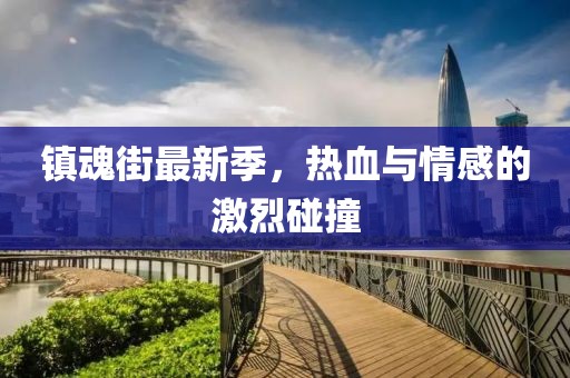 镇魂街最新季，热血与情感的激烈碰撞