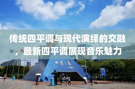 传统四平调与现代演绎的交融，最新四平调展现音乐魅力