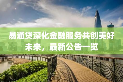 易通贷深化金融服务共创美好未来，最新公告一览