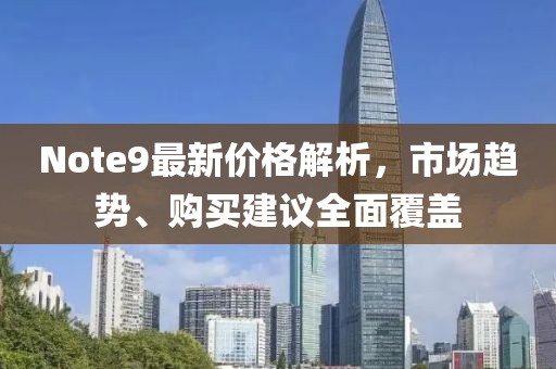 Note9最新价格解析，市场趋势、购买建议全面覆盖