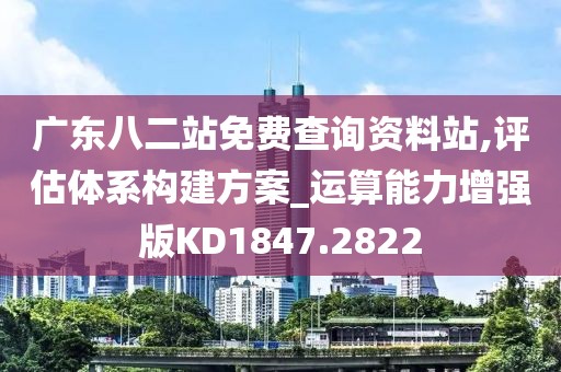 广东八二站免费查询资料站,评估体系构建方案_运算能力增强版KD1847.2822