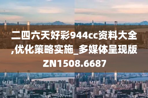 二四六天好彩944cc资料大全,优化策略实施_多媒体呈现版ZN1508.6687