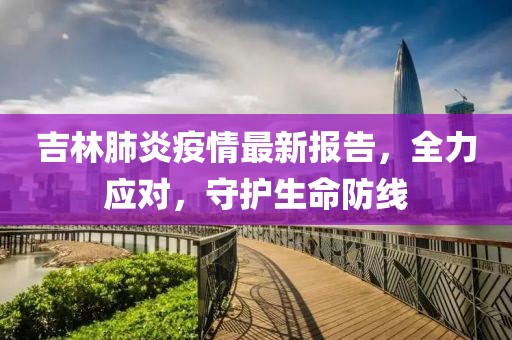 吉林肺炎疫情最新报告，全力应对，守护生命防线