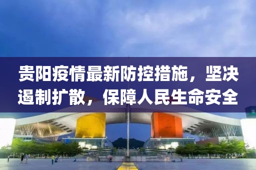 贵阳疫情最新防控措施，坚决遏制扩散，保障人民生命安全
