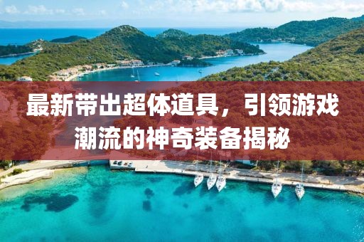 最新带出超体道具，引领游戏潮流的神奇装备揭秘