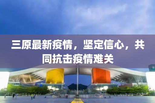 三原最新疫情，坚定信心，共同抗击疫情难关