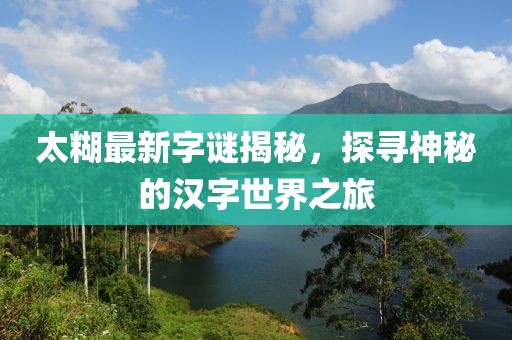 太糊最新字谜揭秘，探寻神秘的汉字世界之旅