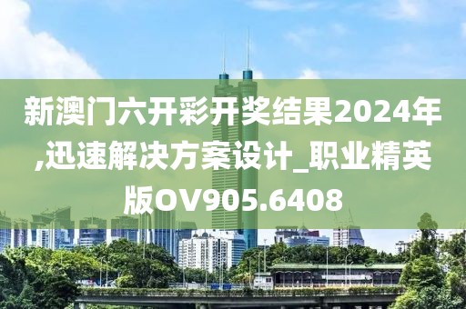新澳门六开彩开奖结果2024年,迅速解决方案设计_职业精英版OV905.6408