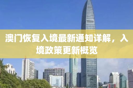 澳门恢复入境最新通知详解，入境政策更新概览