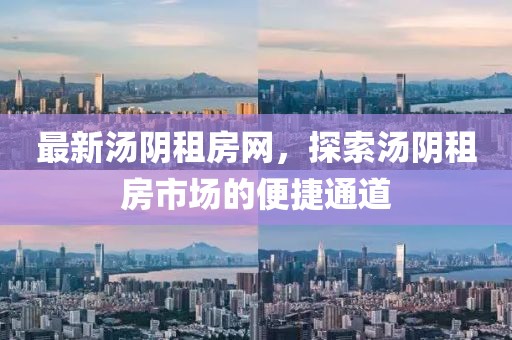 最新汤阴租房网，探索汤阴租房市场的便捷通道
