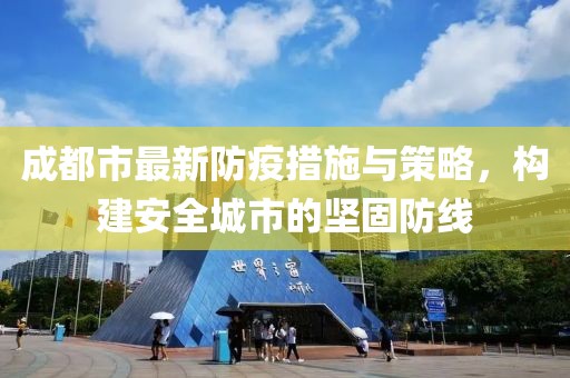 成都市最新防疫措施与策略，构建安全城市的坚固防线