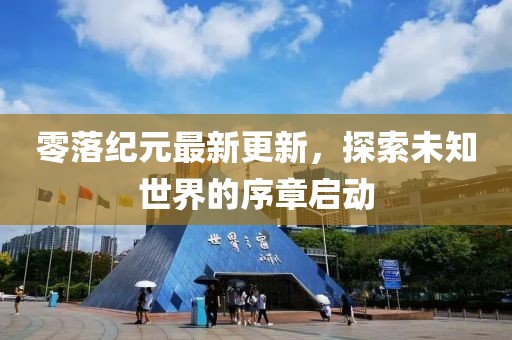 零落纪元最新更新，探索未知世界的序章启动