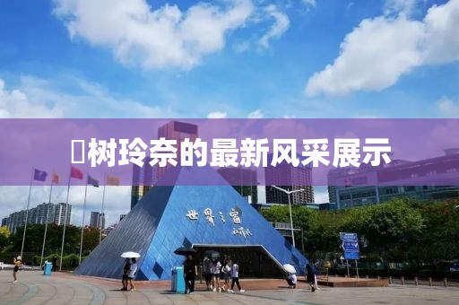 桜树玲奈的最新风采展示