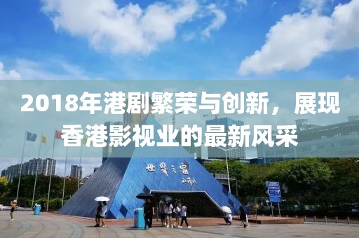 2018年港剧繁荣与创新，展现香港影视业的最新风采