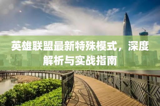 英雄联盟最新特殊模式，深度解析与实战指南