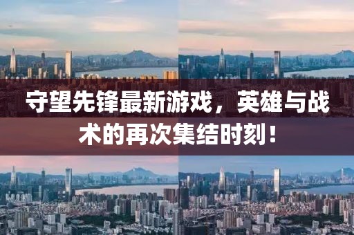 守望先锋最新游戏，英雄与战术的再次集结时刻！