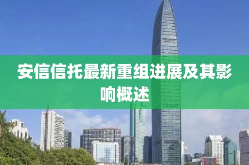 安信信托最新重组进展及其影响概述