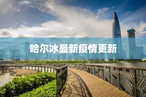 哈尔冰最新疫情更新